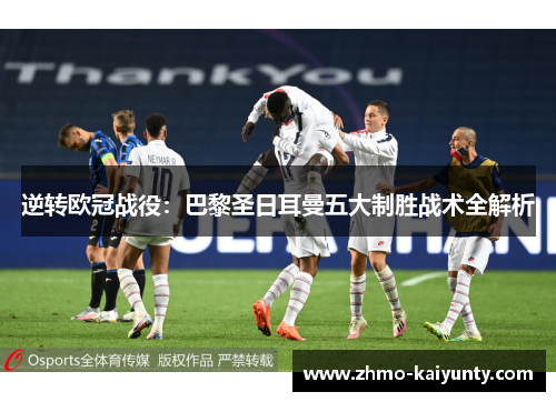 逆转欧冠战役：巴黎圣日耳曼五大制胜战术全解析