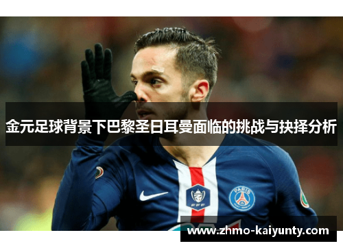 金元足球背景下巴黎圣日耳曼面临的挑战与抉择分析 金元足球背景下巴黎圣日耳曼面临的挑战与抉择分析