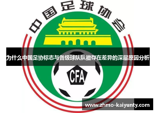 为什么中国足协标志与各级球队队徽存在差异的深层原因分析 为什么中国足协标志与各级球队队徽存在差异的深层原因分析