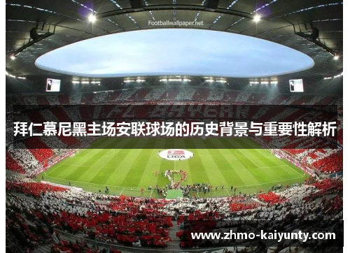 拜仁慕尼黑主场安联球场的历史背景与重要性解析