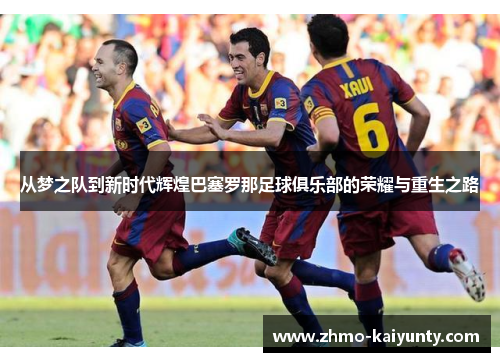 从梦之队到新时代辉煌巴塞罗那足球俱乐部的荣耀与重生之路 从梦之队到新时代辉煌巴塞罗那足球俱乐部的荣耀与重生之路