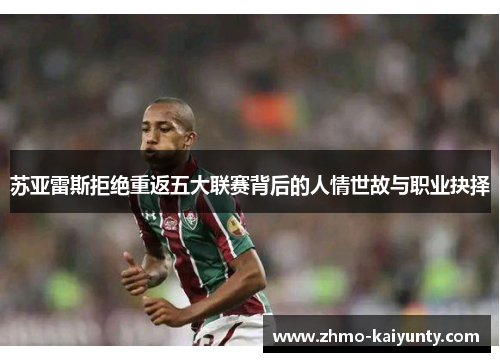 苏亚雷斯拒绝重返五大联赛背后的人情世故与职业抉择 苏亚雷斯拒绝重返五大联赛背后的人情世故与职业抉择