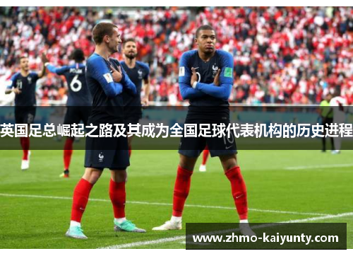 英国足总崛起之路及其成为全国足球代表机构的历史进程 英国足总崛起之路及其成为全国足球代表机构的历史进程