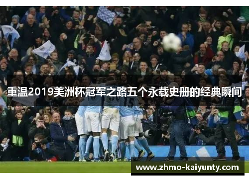 重温2019美洲杯冠军之路五个永载史册的经典瞬间 重温2019美洲杯冠军之路五个永载史册的经典瞬间