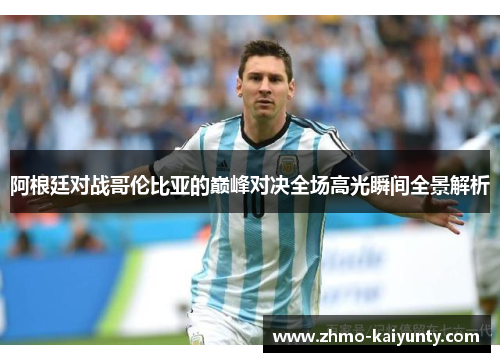 阿根廷对战哥伦比亚的巅峰对决全场高光瞬间全景解析 阿根廷对战哥伦比亚的巅峰对决全场高光瞬间全景解析