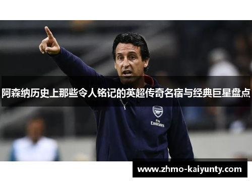 阿森纳历史上那些令人铭记的英超传奇名宿与经典巨星盘点 阿森纳历史上那些令人铭记的英超传奇名宿与经典巨星盘点