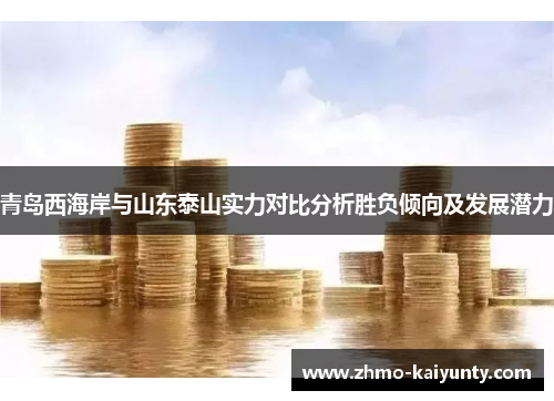 青岛西海岸与山东泰山实力对比分析胜负倾向及发展潜力