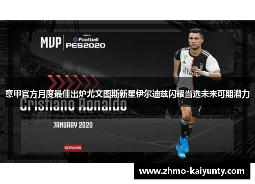 意甲官方月度最佳出炉尤文图斯新星伊尔迪兹闪耀当选未来可期潜力