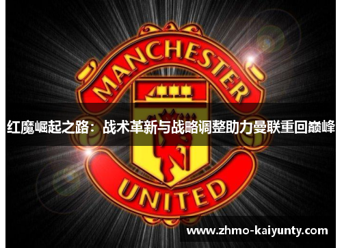红魔崛起之路：战术革新与战略调整助力曼联重回巅峰
