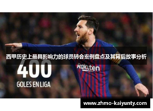 西甲历史上最具影响力的球员转会案例盘点及其背后故事分析